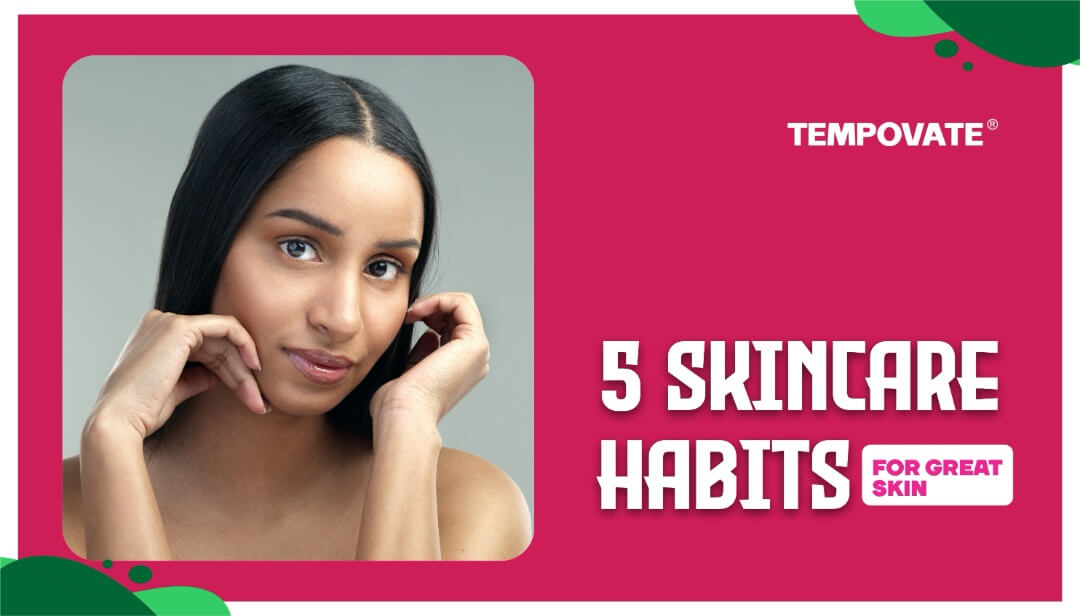 5 Skincare Habits for Great Skin