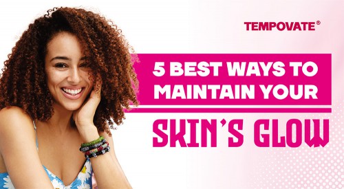 5 Best Ways To Maintain Your Skin's Glow